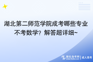 湖北第二師范學(xué)院成考哪些專業(yè)不考數(shù)學(xué)？解答超詳細(xì)~