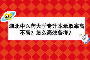 湖北中醫(yī)藥大學專升本錄取率高不高？怎么高效備考？