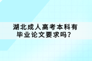 湖北成人高考本科有畢業(yè)論文要求嗎？