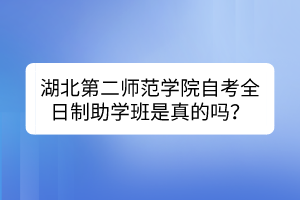 湖北第二師范學(xué)院自考全日制助學(xué)班是真的嗎？
