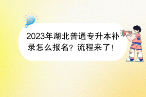 2023年湖北普通專升本補(bǔ)錄怎么報(bào)名？流程來了！