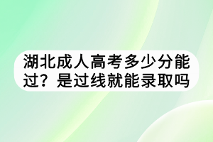 湖北成人高考多少分能過？是過線就能錄取嗎？