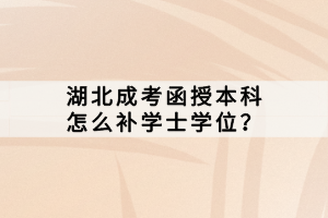 湖北成考函授本科怎么補(bǔ)學(xué)士學(xué)位？