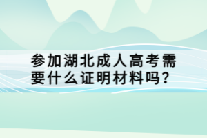 參加湖北成人高考需要什么證明材料嗎？