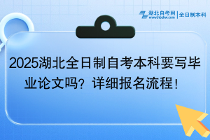 2025湖北全日制自考本科要寫畢業(yè)論文嗎？詳細(xì)報(bào)名流程！