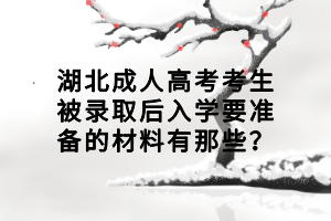 湖北成人高考考生被錄取后入學(xué)要準(zhǔn)備的材料有那些？