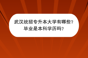武漢統(tǒng)招專升本大學(xué)有哪些？畢業(yè)是本科學(xué)歷嗎？