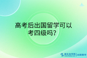 高考后出國留學(xué)可以考四級嗎？