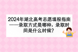 2024年湖北高考錄取方式是哪種？錄取時(shí)間是什么時(shí)候？