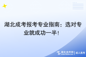 湖北成考報(bào)考專業(yè)指南：選對專業(yè)就成功一半！