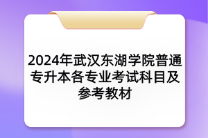 2024年武漢東湖學(xué)院普通專(zhuān)升本各專(zhuān)業(yè)考試科目及參考教材