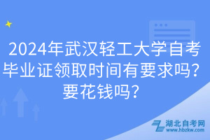 2024年武漢輕工大學(xué)自考畢業(yè)證領(lǐng)取時(shí)間有要求嗎？要花錢嗎？