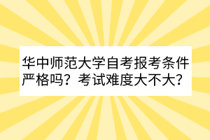 華中師范大學(xué)自考報(bào)考條件嚴(yán)格嗎？考試難度大不大？