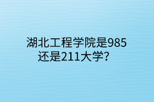 湖北工程學(xué)院是985還是211大學(xué)？