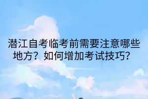 潛江自考臨考前需要注意哪些地方？如何增加考試技巧？