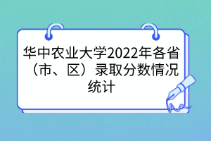 華中農(nóng)業(yè)大學2022年各?。ㄊ?、區(qū)）錄取分數(shù)情況統(tǒng)計
