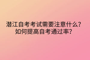 潛江自考考試需要注意什么？如何提高自考通過率？