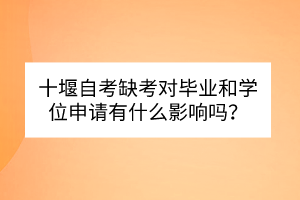 十堰自考缺考對畢業(yè)和學位申請有什么影響嗎？