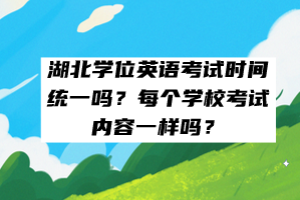 湖北學(xué)位英語考試時間統(tǒng)一嗎？每個學(xué)?？荚噧?nèi)容一樣嗎？