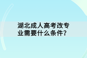 湖北成人高考改專業(yè)需要什么條件？