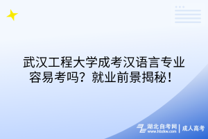 武漢工程大學(xué)成考漢語言專業(yè)容易考嗎？就業(yè)前景揭秘！