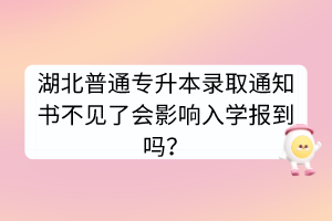 湖北普通專(zhuān)升本錄取通知書(shū)不見(jiàn)了會(huì)影響入學(xué)報(bào)到嗎？