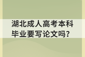 湖北成人高考本科畢業(yè)要寫論文嗎？