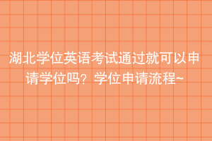 湖北學(xué)位英語(yǔ)考試通過就可以申請(qǐng)學(xué)位嗎？學(xué)位申請(qǐng)流程~