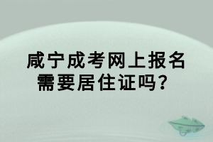 咸寧成考網(wǎng)上報名需要居住證嗎？