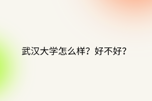 武漢大學(xué)怎么樣？好不好？