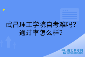 武昌理工學(xué)院自考難嗎？通過(guò)率怎么樣？