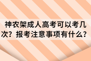 神農(nóng)架成人高考可以考幾次？報考注意事項有什么？