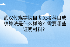 武漢傳媒學院自考免考科目成績算法是什么樣的？需要哪些證明材料？
