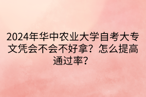 2024年華中農業(yè)大學自考大專文憑會不會不好拿？怎么提高通過率？