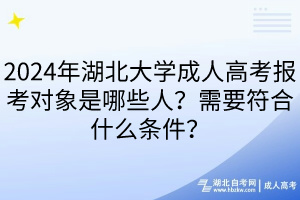 2024年湖北大學(xué)成人高考報(bào)考對象是哪些人？需要符合什么條件？