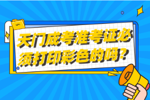 天門成考準考證必須打印彩色的嗎？