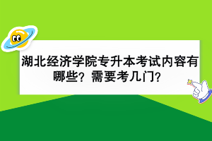 湖北經(jīng)濟學院專升本考試內(nèi)容有哪些？需要考幾門？
