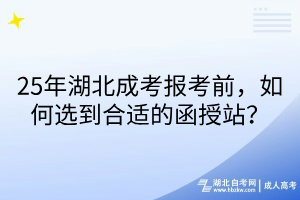 25年湖北成考報(bào)考前，如何選到合適的函授站？