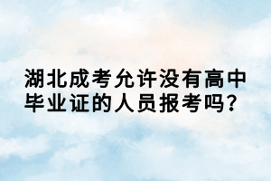 湖北成考允許沒有高中畢業(yè)證的人員報考嗎？