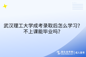 武漢理工大學(xué)成考錄取后怎么學(xué)習(xí)？不上課能畢業(yè)嗎？