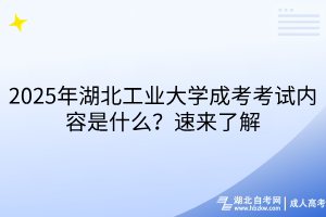 2025年湖北工業(yè)大學成考考試內容是什么？速來了解