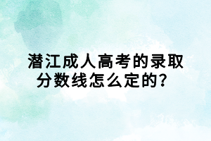 潛江成人高考的錄取分?jǐn)?shù)線怎么定的？