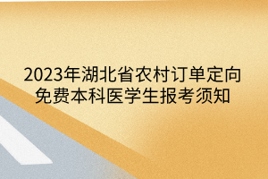 2023年湖北省農(nóng)村訂單定向免費本科醫(yī)學(xué)生報考須知