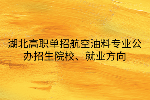 湖北高職單招航空油料專業(yè)公辦招生院校、就業(yè)方向