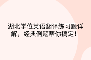 湖北學(xué)位英語(yǔ)翻譯練習(xí)題詳解，經(jīng)典例題幫你搞定！