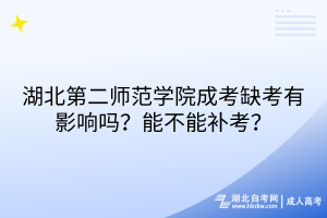 湖北第二師范學(xué)院成考缺考有影響嗎？能不能補(bǔ)考？