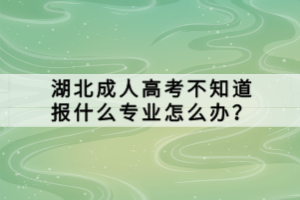 湖北成人高考不知道報(bào)什么專業(yè)怎么辦？