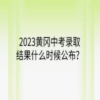 2023黃岡中考錄取結(jié)果什么時(shí)候公布？