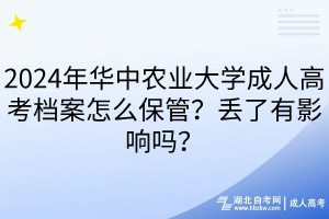 2024年華中農(nóng)業(yè)大學(xué)成人高考檔案怎么保管？丟了有影響嗎？