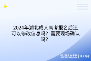 2024年湖北成人高考報(bào)名后還可以修改信息嗎？需要現(xiàn)場確認(rèn)嗎？